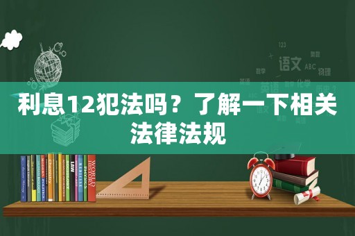 利息12犯法嗎？了解一下相關(guān)法律法規(guī)