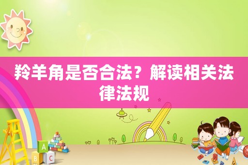 羚羊角是否合法？解讀相關法律法規(guī)