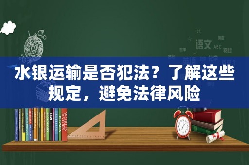 水銀運輸是否犯法？了解這些規(guī)定，避免法律風險
