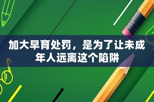 加大早育處罰，是為了讓未成年人遠(yuǎn)離這個(gè)陷阱