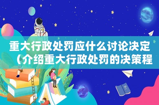 重大行政處罰應(yīng)什么討論決定（介紹重大行政處罰的決策程序和標(biāo)準(zhǔn)）