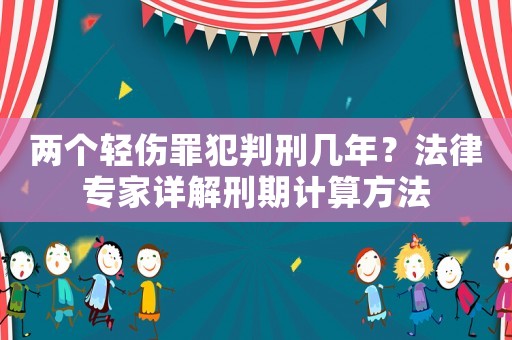 兩個輕傷罪犯判刑幾年？法律專家詳解刑期計算方法