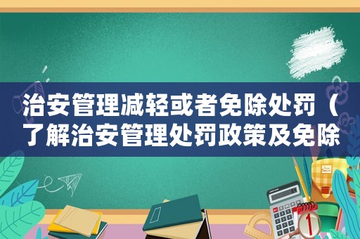 治安管理減輕或者免除處罰（了解治安管理處罰政策及免除條件）