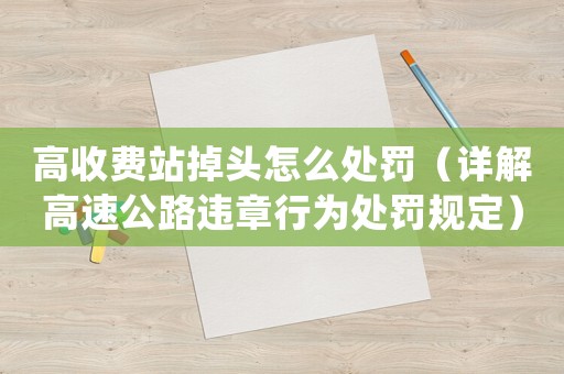 高收費(fèi)站掉頭怎么處罰（詳解高速公路違章行為處罰規(guī)定）