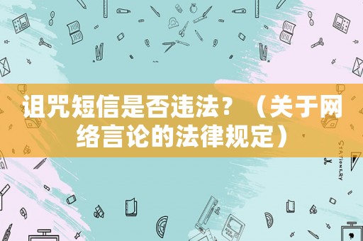 詛咒短信是否違法？（關(guān)于網(wǎng)絡(luò)言論的法律規(guī)定）