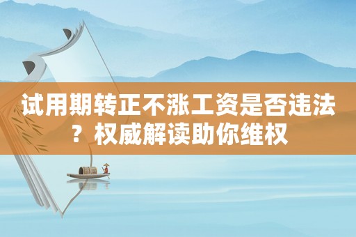 試用期轉(zhuǎn)正不漲工資是否違法？權(quán)威解讀助你維權(quán)