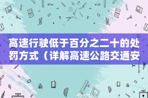 高速行駛低于百分之二十的處罰方式（詳解高速公路交通安全法規(guī)）