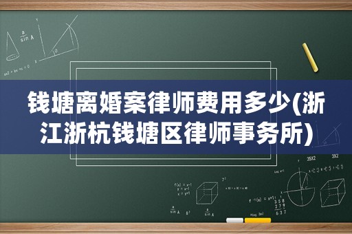 錢塘離婚案律師費用多少(浙江浙杭錢塘區(qū)律師事務所)