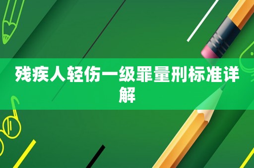 殘疾人輕傷一級(jí)罪量刑標(biāo)準(zhǔn)詳解