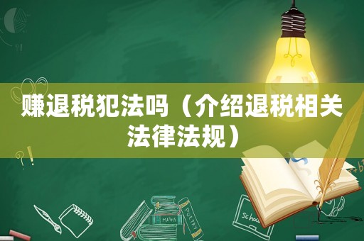 賺退稅犯法嗎（介紹退稅相關(guān)法律法規(guī)）