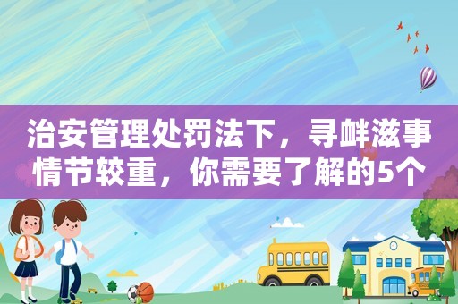 治安管理處罰法下，尋釁滋事情節(jié)較重，你需要了解的5個關(guān)鍵點