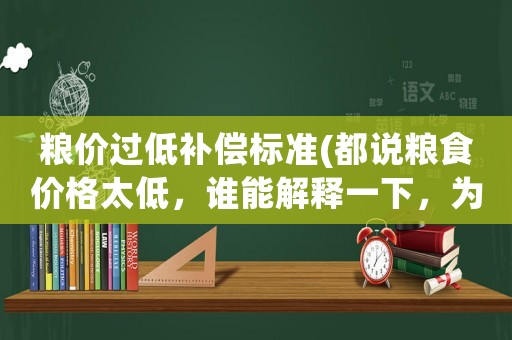 糧價(jià)過低補(bǔ)償標(biāo)準(zhǔn)(都說(shuō)糧食價(jià)格太低，誰(shuí)能解釋一下，為什么糧食價(jià)格不能提高？)
