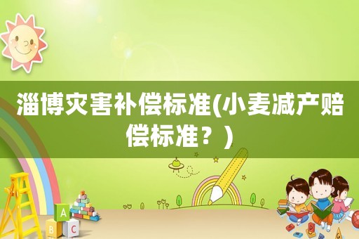 淄博災(zāi)害補(bǔ)償標(biāo)準(zhǔn)(小麥減產(chǎn)賠償標(biāo)準(zhǔn)？)