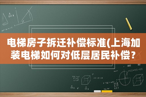 電梯房子拆遷補(bǔ)償標(biāo)準(zhǔn)(上海加裝電梯如何對低層居民補(bǔ)償？)