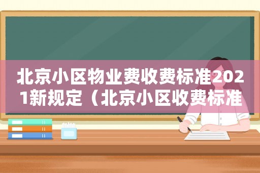 北京小區(qū)物業(yè)費收費標(biāo)準(zhǔn)2021新規(guī)定（北京小區(qū)收費標(biāo)準(zhǔn)）