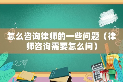 怎么咨詢律師的一些問(wèn)題（律師咨詢需要怎么問(wèn)）