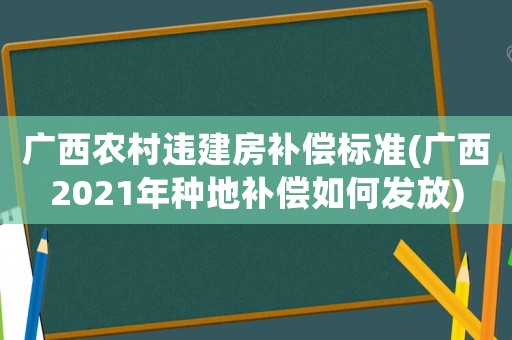 廣西農(nóng)村違建房補(bǔ)償標(biāo)準(zhǔn)(廣西2021年種地補(bǔ)償如何發(fā)放)