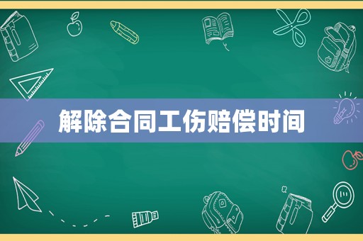 解除合同工傷賠償時間
