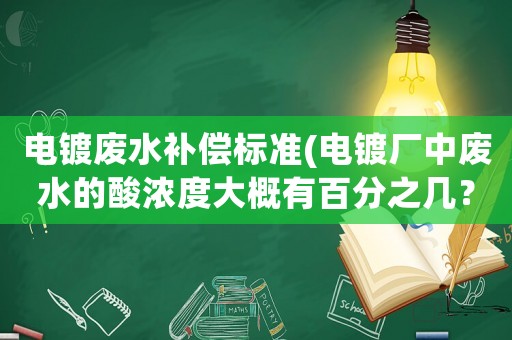 電鍍廢水補(bǔ)償標(biāo)準(zhǔn)(電鍍廠中廢水的酸濃度大概有百分之幾？)