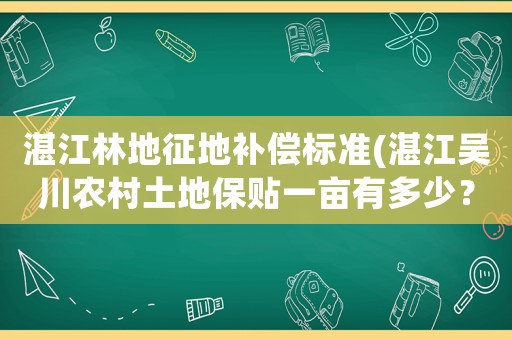 湛江林地征地補償標準(湛江吳川農(nóng)村土地保貼一畝有多少？)