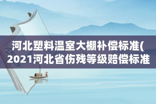 河北塑料溫室大棚補償標準(2021河北省傷殘等級賠償標準)
