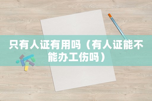只有人證有用嗎（有人證能不能辦工傷嗎）