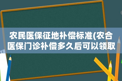 農(nóng)民醫(yī)保征地補(bǔ)償標(biāo)準(zhǔn)(農(nóng)合醫(yī)保門診補(bǔ)償多久后可以領(lǐng)取？)