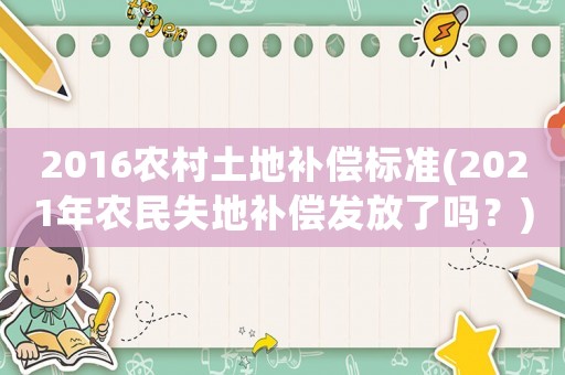 2016農(nóng)村土地補(bǔ)償標(biāo)準(zhǔn)(2021年農(nóng)民失地補(bǔ)償發(fā)放了嗎？)