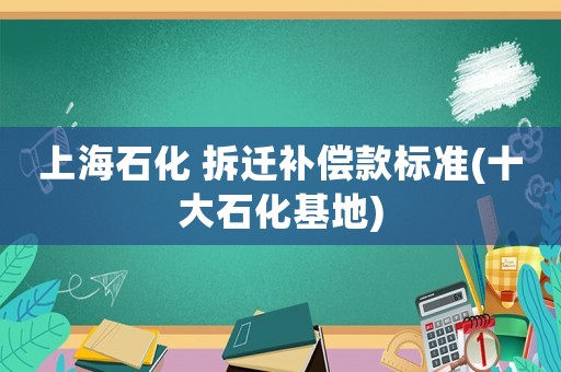 上海石化 拆遷補償款標準(十大石化基地)