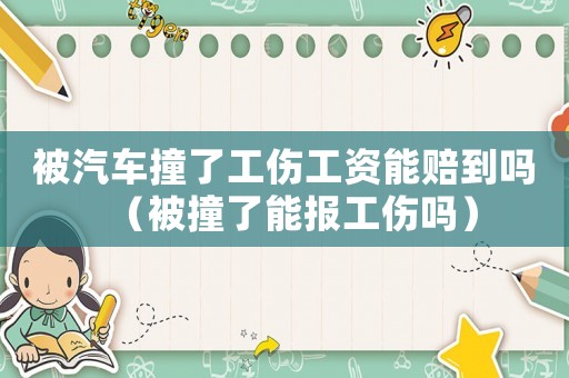被汽車撞了工傷工資能賠到嗎（被撞了能報工傷嗎）