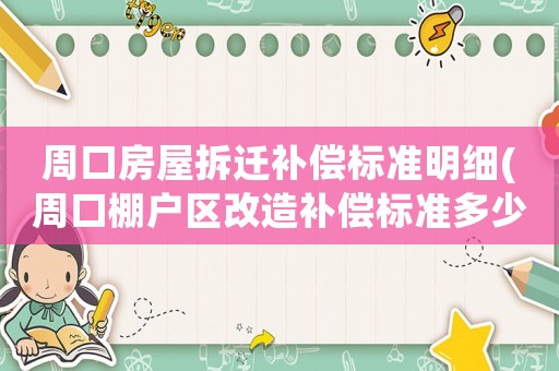周口房屋拆遷補(bǔ)償標(biāo)準(zhǔn)明細(xì)(周口棚戶區(qū)改造補(bǔ)償標(biāo)準(zhǔn)多少)