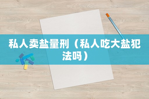 私人賣鹽量刑（私人吃大鹽犯法嗎）