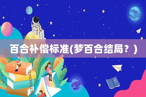 百合補(bǔ)償標(biāo)準(zhǔn)(夢(mèng)百合結(jié)局？)
