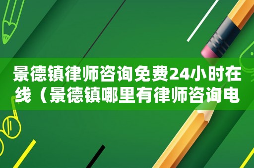 景德鎮(zhèn)律師咨詢免費(fèi)24小時(shí)在線（景德鎮(zhèn)哪里有律師咨詢電話）