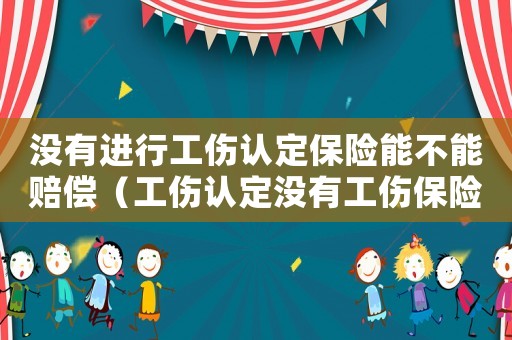 沒有進行工傷認定保險能不能賠償（工傷認定沒有工傷保險）