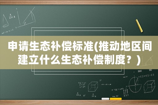 申請生態(tài)補償標準(推動地區(qū)間建立什么生態(tài)補償制度？)