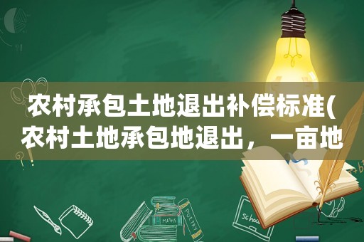 農(nóng)村承包土地退出補償標(biāo)準(zhǔn)(農(nóng)村土地承包地退出，一畝地賠償多少錢)
