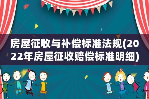 房屋征收與補償標(biāo)準(zhǔn)法規(guī)(2022年房屋征收賠償標(biāo)準(zhǔn)明細(xì))