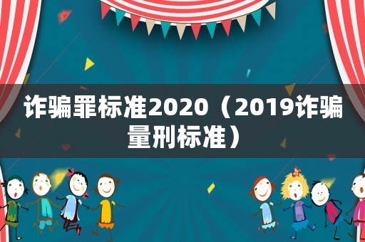 詐騙罪標(biāo)準(zhǔn)2020（2019詐騙量刑標(biāo)準(zhǔn)）