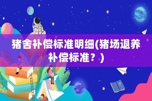 豬舍補(bǔ)償標(biāo)準(zhǔn)明細(xì)(豬場(chǎng)退養(yǎng)補(bǔ)償標(biāo)準(zhǔn)？)