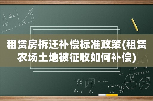 租賃房拆遷補償標準政策(租賃農(nóng)場土地被征收如何補償)