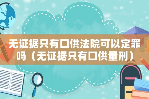 無(wú)證據(jù)只有口供法院可以定罪嗎（無(wú)證據(jù)只有口供量刑）