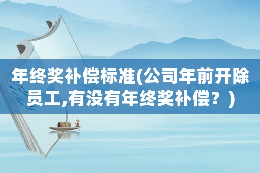 年終獎(jiǎng)補(bǔ)償標(biāo)準(zhǔn)(公司年前開除員工,有沒有年終獎(jiǎng)補(bǔ)償？)