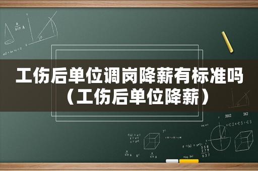 工傷后單位調(diào)崗降薪有標(biāo)準(zhǔn)嗎（工傷后單位降薪）