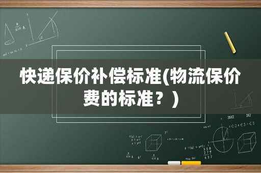 快遞保價(jià)補(bǔ)償標(biāo)準(zhǔn)(物流保價(jià)費(fèi)的標(biāo)準(zhǔn)？)