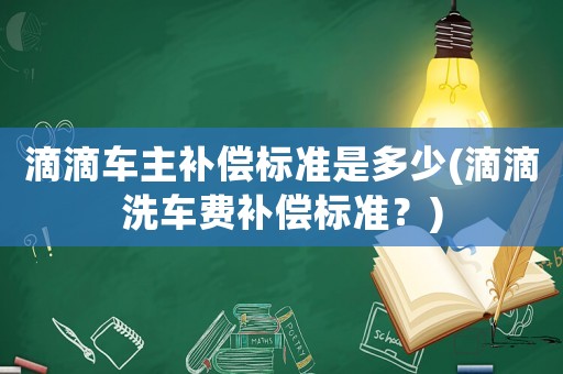滴滴車主補償標(biāo)準是多少(滴滴洗車費補償標(biāo)準？)