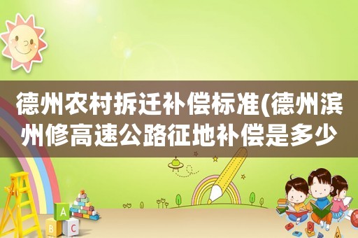 德州農(nóng)村拆遷補(bǔ)償標(biāo)準(zhǔn)(德州濱州修高速公路征地補(bǔ)償是多少錢一畝？)