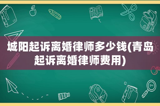 城陽(yáng)起訴離婚律師多少錢(qián)(青島起訴離婚律師費(fèi)用)