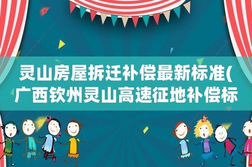 靈山房屋拆遷補償最新標(biāo)準(zhǔn)(廣西欽州靈山高速征地補償標(biāo)準(zhǔn)？)