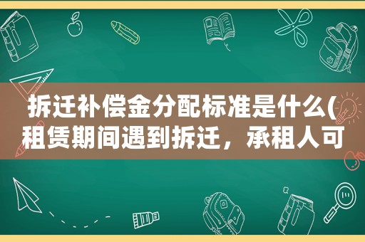 拆遷補(bǔ)償金分配標(biāo)準(zhǔn)是什么(租賃期間遇到拆遷，承租人可以獲得哪些補(bǔ)償？)